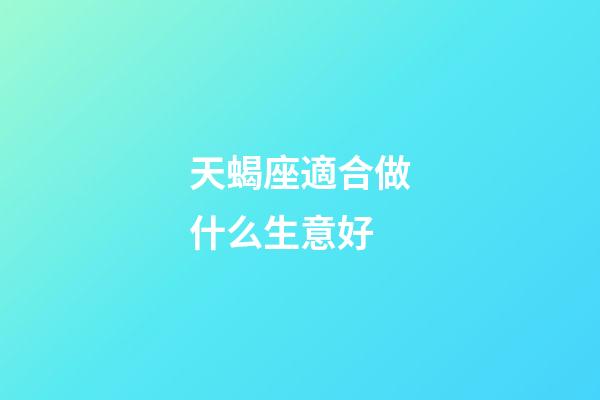 天蝎座適合做什么生意好-第1張-星座運勢-玄機派