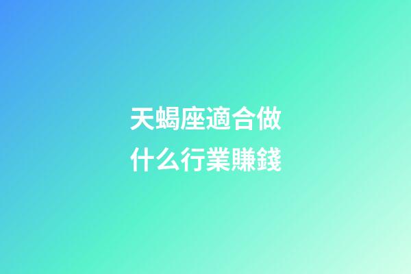 天蝎座適合做什么行業賺錢-第1張-星座運勢-玄機派