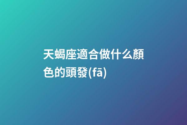 天蝎座適合做什么顏色的頭發(fā)-第1張-星座運勢-玄機派