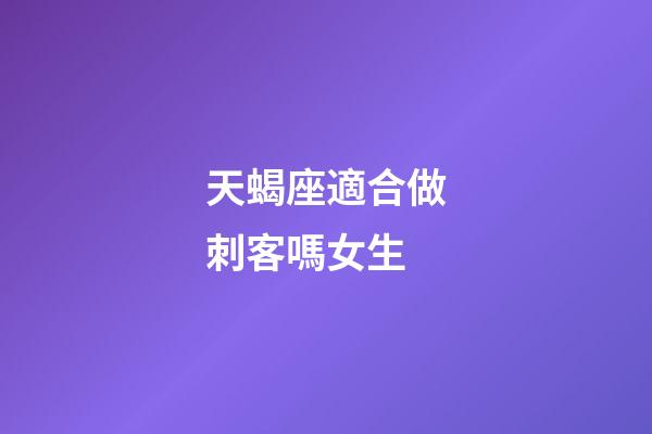 天蝎座適合做刺客嗎女生-第1張-星座運勢-玄機派