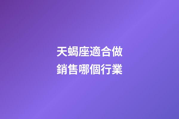 天蝎座適合做銷售哪個行業-第1張-星座運勢-玄機派