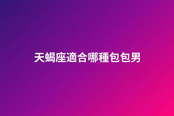 天蝎座適合哪種包包男-第1張-星座運勢-玄機派