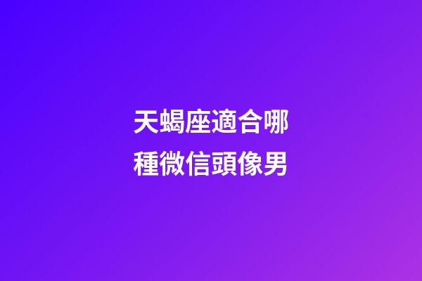 天蝎座適合哪種微信頭像男-第1張-星座運勢-玄機派