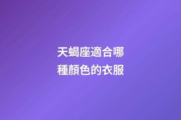 天蝎座適合哪種顏色的衣服-第1張-星座運(yùn)勢(shì)-玄機(jī)派