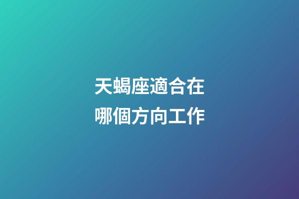 天蝎座適合在哪個方向工作-第1張-星座運勢-玄機派