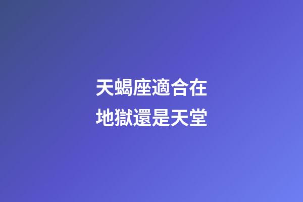 天蝎座適合在地獄還是天堂-第1張-星座運勢-玄機派