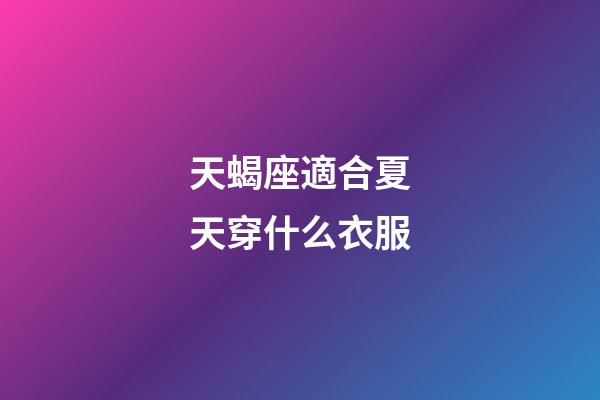 天蝎座適合夏天穿什么衣服-第1張-星座運勢-玄機派