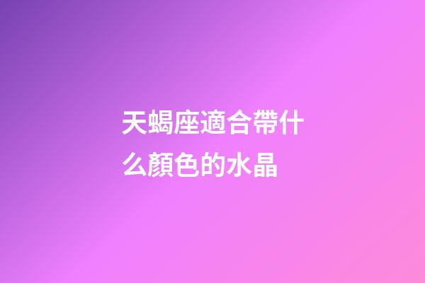 天蝎座適合帶什么顏色的水晶-第1張-星座運(yùn)勢(shì)-玄機(jī)派