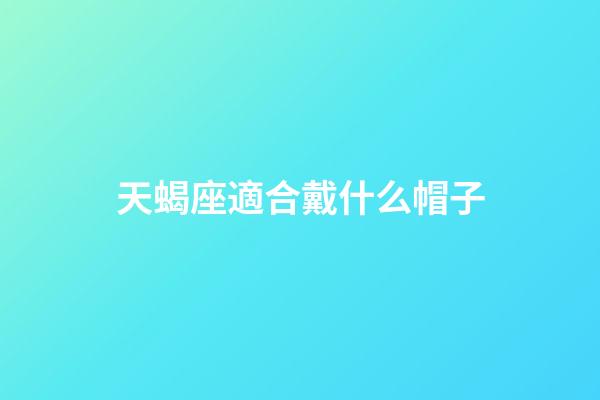 天蝎座適合戴什么帽子-第1張-星座運勢-玄機派