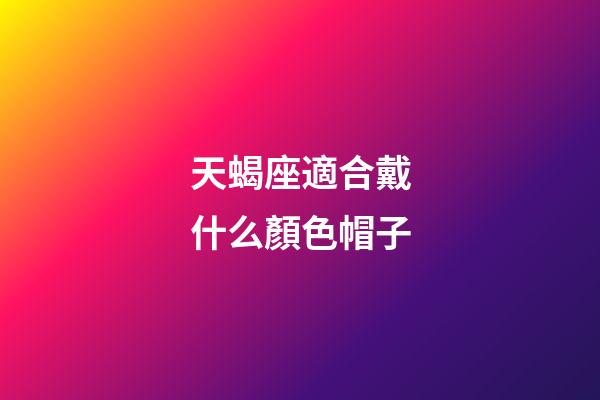 天蝎座適合戴什么顏色帽子-第1張-星座運(yùn)勢(shì)-玄機(jī)派