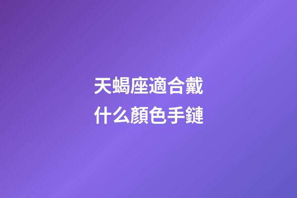 天蝎座適合戴什么顏色手鏈-第1張-星座運勢-玄機派