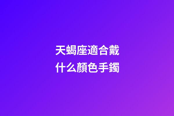 天蝎座適合戴什么顏色手鐲-第1張-星座運勢-玄機派