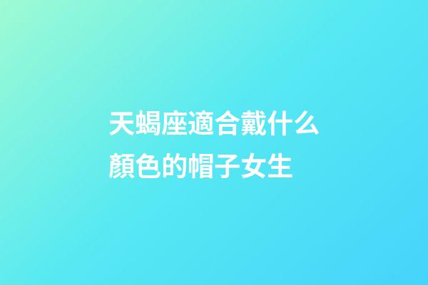 天蝎座適合戴什么顏色的帽子女生-第1張-星座運勢-玄機派