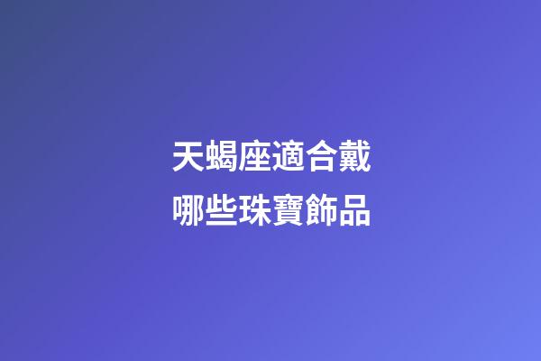 天蝎座適合戴哪些珠寶飾品-第1張-星座運勢-玄機派