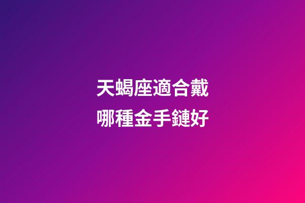 天蝎座適合戴哪種金手鏈好-第1張-星座運勢-玄機派