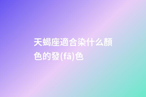 天蝎座適合染什么顏色的發(fā)色-第1張-星座運(yùn)勢(shì)-玄機(jī)派