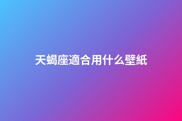 天蝎座適合用什么壁紙-第1張-星座運勢-玄機派