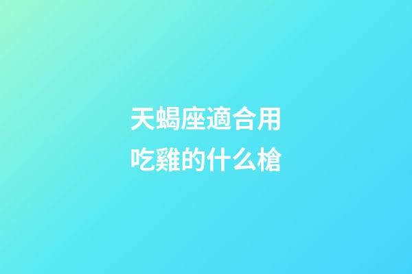 天蝎座適合用吃雞的什么槍-第1張-星座運勢-玄機派
