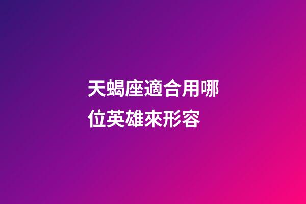 天蝎座適合用哪位英雄來形容-第1張-星座運勢-玄機派