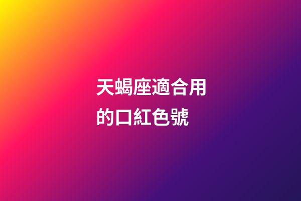 天蝎座適合用的口紅色號-第1張-星座運勢-玄機派