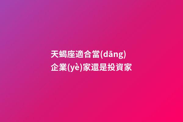 天蝎座適合當(dāng)企業(yè)家還是投資家-第1張-星座運(yùn)勢-玄機(jī)派