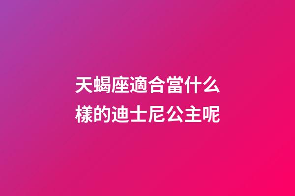 天蝎座適合當什么樣的迪士尼公主呢-第1張-星座運勢-玄機派