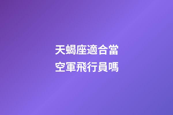 天蝎座適合當空軍飛行員嗎