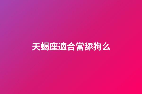 天蝎座適合當舔狗么-第1張-星座運勢-玄機派