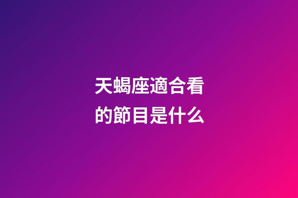 天蝎座適合看的節目是什么-第1張-星座運勢-玄機派