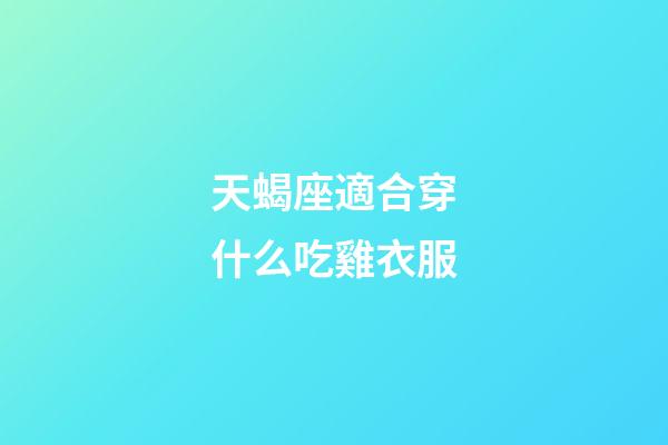 天蝎座適合穿什么吃雞衣服-第1張-星座運(yùn)勢-玄機(jī)派