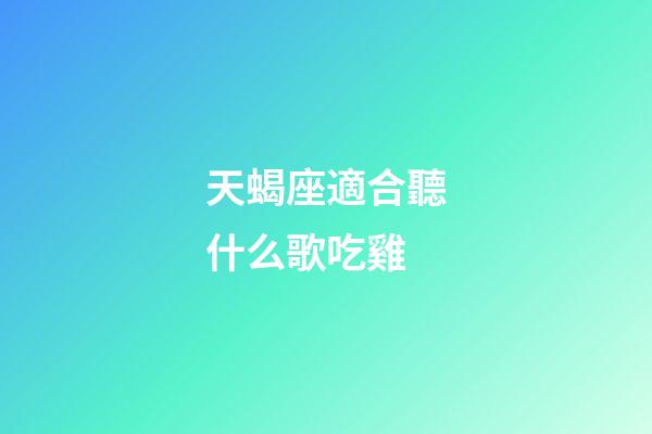 天蝎座適合聽什么歌吃雞-第1張-星座運(yùn)勢(shì)-玄機(jī)派