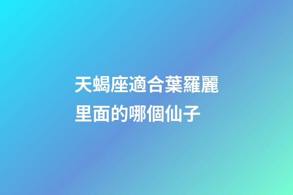 天蝎座適合葉羅麗里面的哪個仙子-第1張-星座運勢-玄機派