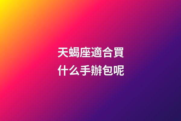 天蝎座適合買什么手辦包呢-第1張-星座運(yùn)勢(shì)-玄機(jī)派