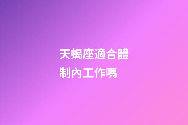 天蝎座適合體制內工作嗎-第1張-星座運勢-玄機派