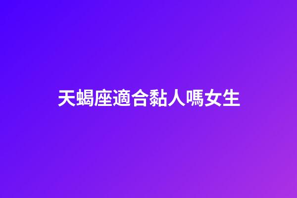 天蝎座適合黏人嗎女生-第1張-星座運勢-玄機派