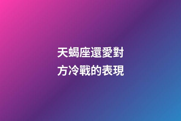 天蝎座還愛對方冷戰的表現-第1張-星座運勢-玄機派