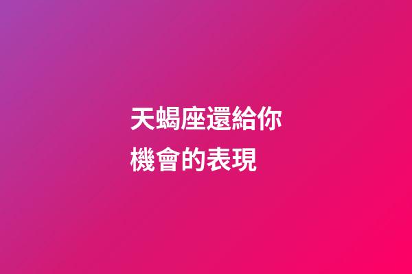 天蝎座還給你機會的表現-第1張-星座運勢-玄機派