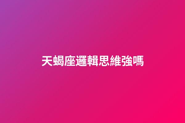 天蝎座邏輯思維強嗎-第1張-星座運勢-玄機派