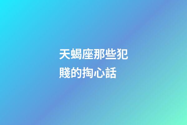 天蝎座那些犯賤的掏心話-第1張-星座運勢-玄機派