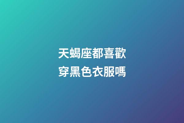 天蝎座都喜歡穿黑色衣服嗎-第1張-星座運勢-玄機派