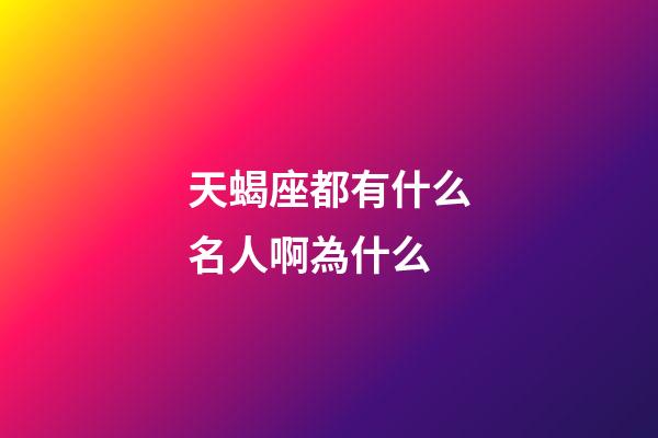 天蝎座都有什么名人啊為什么-第1張-星座運(yùn)勢(shì)-玄機(jī)派