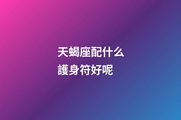 天蝎座配什么護身符好呢
