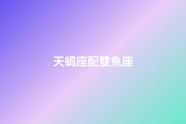 天蝎座配雙魚座（天蝎座為什么最怕雙魚）-第1張-星座運勢-玄機派