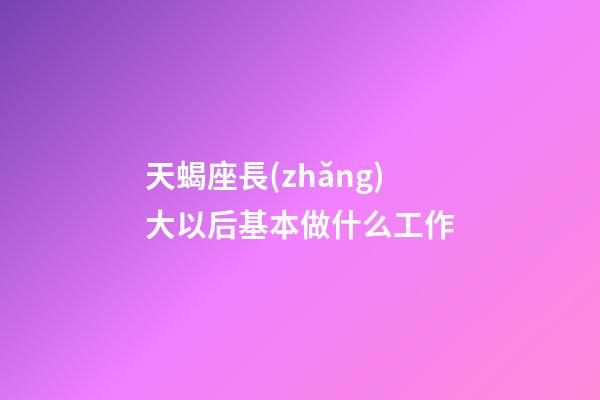 天蝎座長(zhǎng)大以后基本做什么工作-第1張-星座運(yùn)勢(shì)-玄機(jī)派