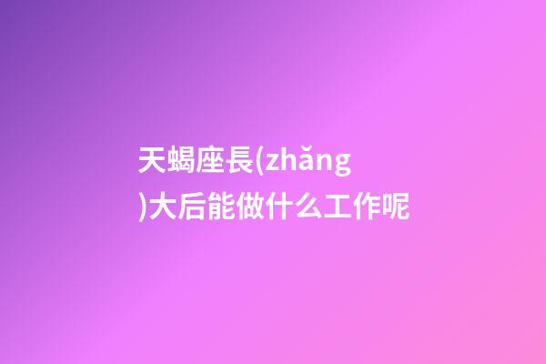 天蝎座長(zhǎng)大后能做什么工作呢-第1張-星座運(yùn)勢(shì)-玄機(jī)派