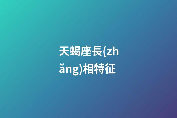 天蝎座長(zhǎng)相特征
