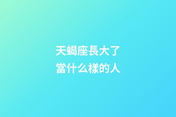 天蝎座長大了當什么樣的人-第1張-星座運勢-玄機派