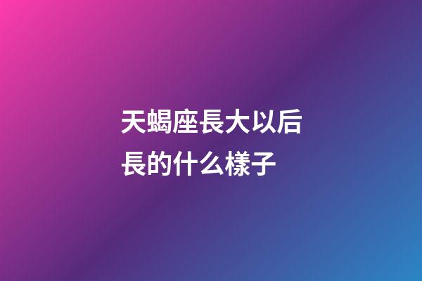天蝎座長大以后長的什么樣子-第1張-星座運勢-玄機派
