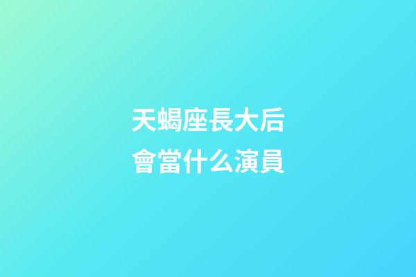 天蝎座長大后會當什么演員-第1張-星座運勢-玄機派