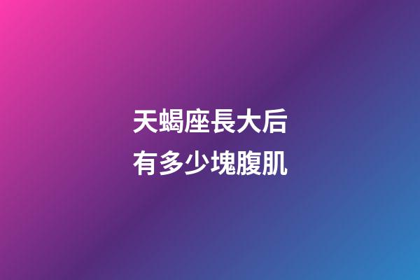 天蝎座長大后有多少塊腹肌-第1張-星座運勢-玄機派